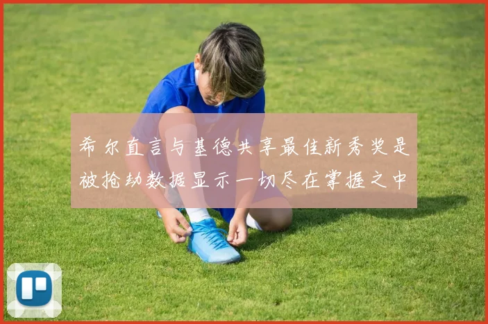 希尔直言与基德共享最佳新秀奖是被抢劫数据显示一切尽在掌握之中