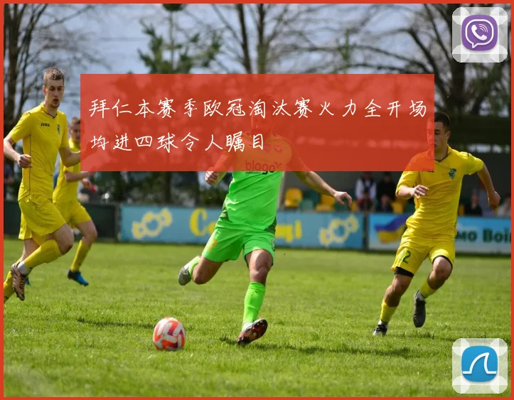 拜仁本赛季欧冠淘汰赛火力全开场均进四球令人瞩目