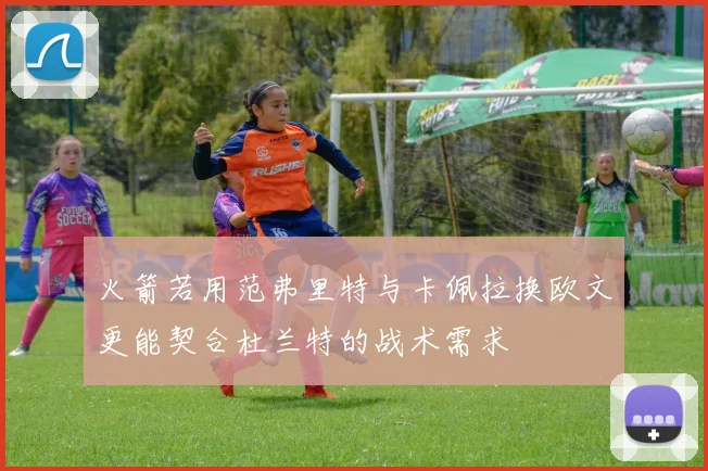 火箭若用范弗里特与卡佩拉换欧文更能契合杜兰特的战术需求