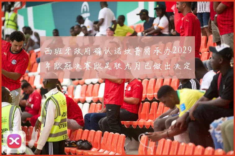 西班牙政府确认诺坎普将承办2029年欧冠决赛欧足联九月已做出决定