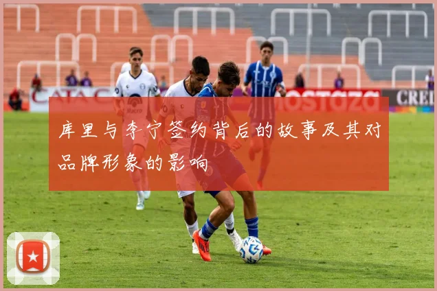 库里与李宁签约背后的故事及其对品牌形象的影响