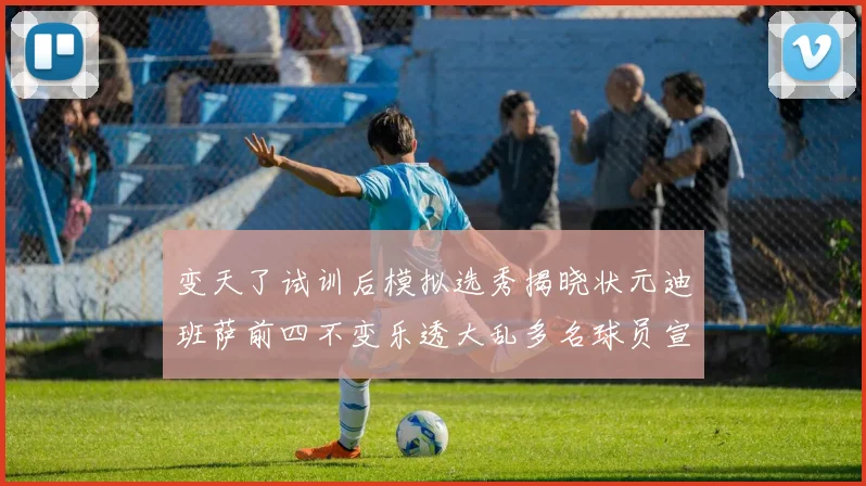 变天了试训后模拟选秀揭晓状元迪班萨前四不变乐透大乱多名球员宣布退选
