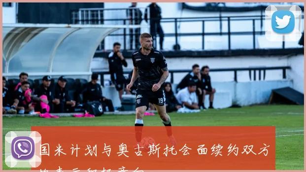 国米计划与奥古斯托会面续约双方均表示积极意向