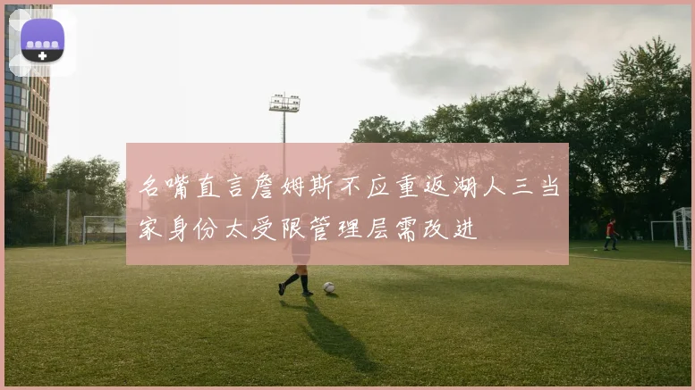 名嘴直言詹姆斯不应重返湖人三当家身份太受限管理层需改进