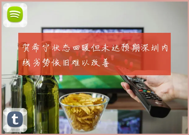 贺希宁状态回暖但未达预期深圳内线劣势依旧难以改善
