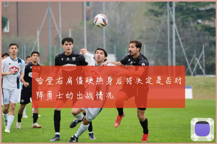 哈登右肩僵硬热身后将决定是否对阵勇士的出战情况