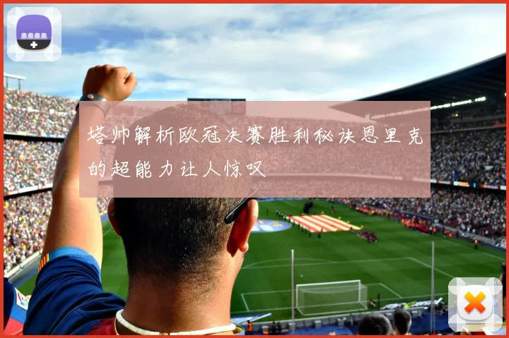 塔帅解析欧冠决赛胜利秘诀恩里克的超能力让人惊叹