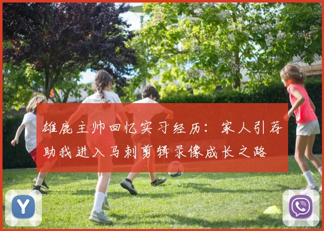 雄鹿主帅回忆实习经历：家人引荐助我进入马刺剪辑录像成长之路